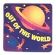 A sqaure purple sticker with an orange planet and stars on it. There is text in the negative space that says 'out of this world'.